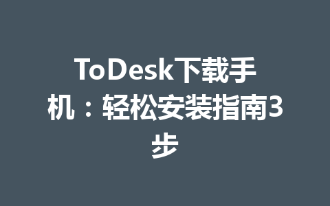 ToDesk下载手机：轻松安装指南3步 一