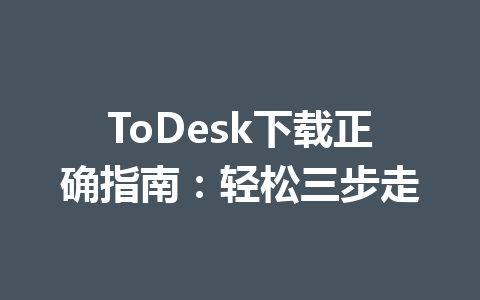 ToDesk下载正确指南：轻松三步走 一