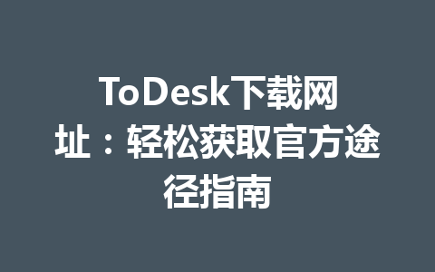 ToDesk下载网址:轻松获取官方途径指南 一