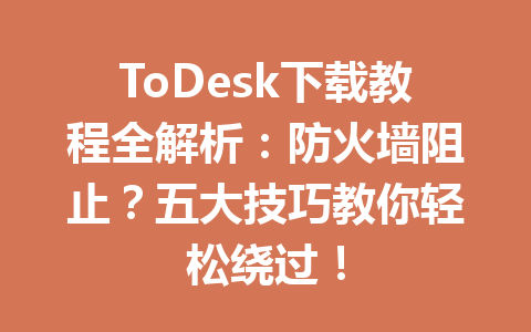 ToDesk下载教程全解析:防火墙阻止?五大技巧教你轻松绕过! 一