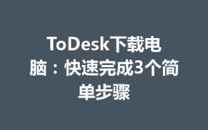 ToDesk下载电脑：快速完成3个简单步骤-ToDesk远程桌面控制|官方下载