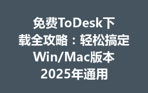 免费ToDesk下载全攻略：轻松搞定Win/Mac版本2025年通用-ToDesk远程桌面控制|官方下载