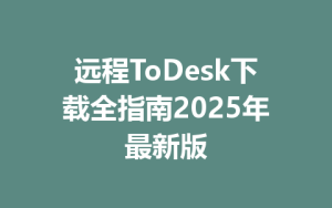 远程ToDesk下载全指南2025年最新版-ToDesk远程桌面控制|官方下载