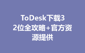 ToDesk下载32位全攻略+官方资源提供-ToDesk远程桌面控制|官方下载