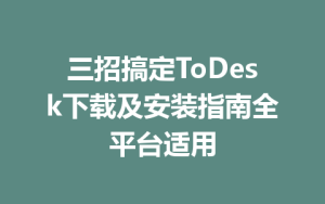 三招搞定ToDesk下载及安装指南全平台适用-ToDesk远程桌面控制|官方下载