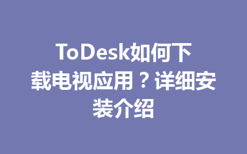 ToDesk如何下载电视应用?详细安装介绍 一