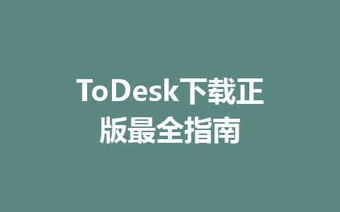 ToDesk下载正版最全指南 一