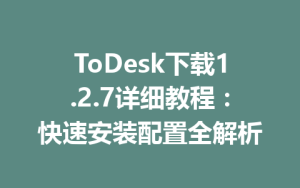 ToDesk下载1.2.7详细教程：快速安装配置全解析-ToDesk远程桌面控制|官方下载