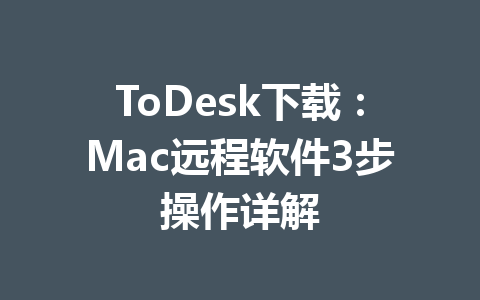ToDesk下载:Mac远程软件3步操作详解 一