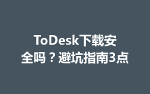 ToDesk下载安全吗？避坑指南3点-ToDesk远程桌面控制|官方下载