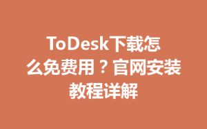 ToDesk下载怎么免费用？官网安装教程详解-ToDesk远程桌面控制|官方下载