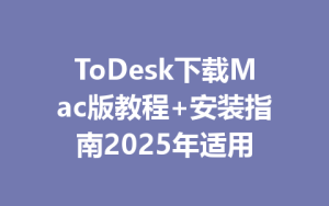 ToDesk下载Mac版教程+安装指南2025年适用-ToDesk远程桌面控制|官方下载