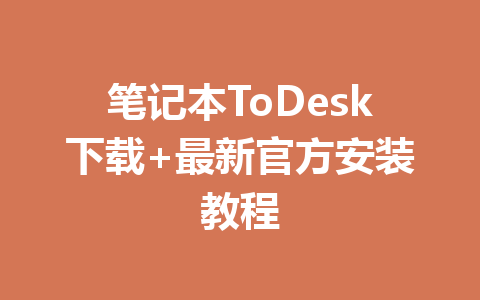 笔记本ToDesk下载+最新官方安装教程 一