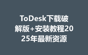 ToDesk下载破解版+安装教程2025年最新资源-ToDesk远程桌面控制|官方下载