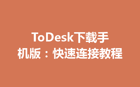 ToDesk下载手机版：快速连接教程 一