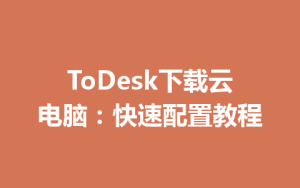ToDesk下载云电脑：快速配置教程-ToDesk远程桌面控制|官方下载