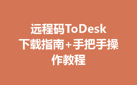 远程码ToDesk下载指南+手把手操作教程 一
