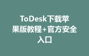 ToDesk下载苹果版教程+官方安全入口-ToDesk远程桌面控制|官方下载