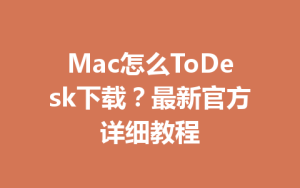 Mac怎么ToDesk下载？最新官方详细教程-ToDesk远程桌面控制|官方下载