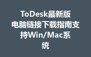 ToDesk最新版电脑链接下载指南支持Win/Mac系统-ToDesk远程桌面控制|官方下载