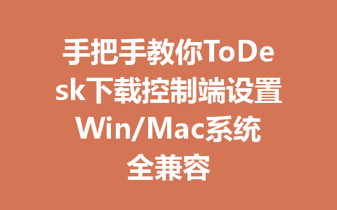 手把手教你ToDesk下载控制端设置Win/Mac系统全兼容 一