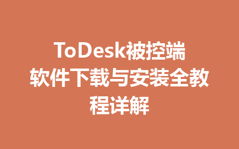 ToDesk被控端软件下载与安装全教程详解 一