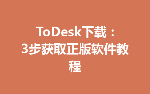 ToDesk下载：3步获取正版软件教程 一