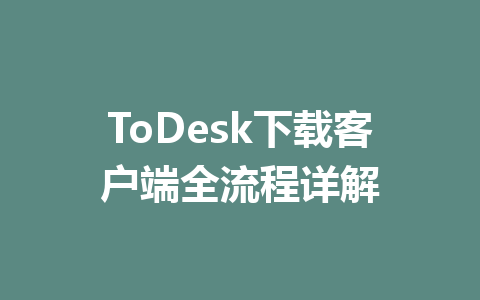 ToDesk下载客户端全流程详解 一
