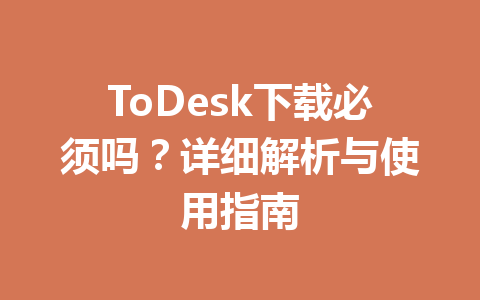ToDesk下载必须吗?详细解析与使用指南 一