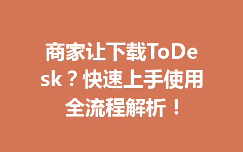 商家让下载ToDesk?快速上手使用全流程解析! 一