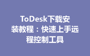ToDesk下载安装教程：快速上手远程控制工具-ToDesk远程桌面控制|官方下载