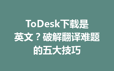 ToDesk下载是英文?破解翻译难题的五大技巧 一