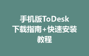 手机版ToDesk下载指南+快速安装教程-ToDesk远程桌面控制|官方下载