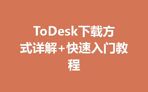 ToDesk下载方式详解+快速入门教程 一