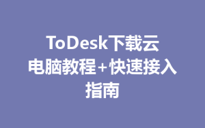 ToDesk下载云电脑教程+快速接入指南-ToDesk远程桌面控制|官方下载