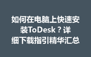 如何在电脑上快速安装ToDesk？详细下载指引精华汇总-ToDesk远程桌面控制|官方下载